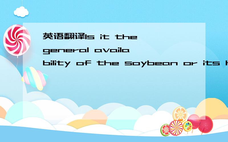 英语翻译Is it the general availability of the soybean or its high protein content that make this legume such a popular food 这句话的句子结构与语法知识,