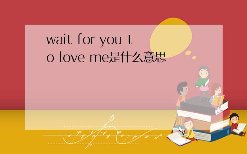 wait for you to love me是什么意思