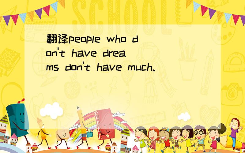 翻译people who don't have dreams don't have much.