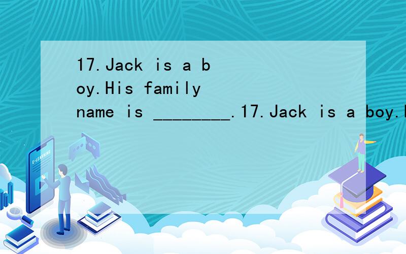 17.Jack is a boy.His family name is ________.17.Jack is a boy.His family name is ________.A.Tom       B.Tony        C.Nick        D.Smith