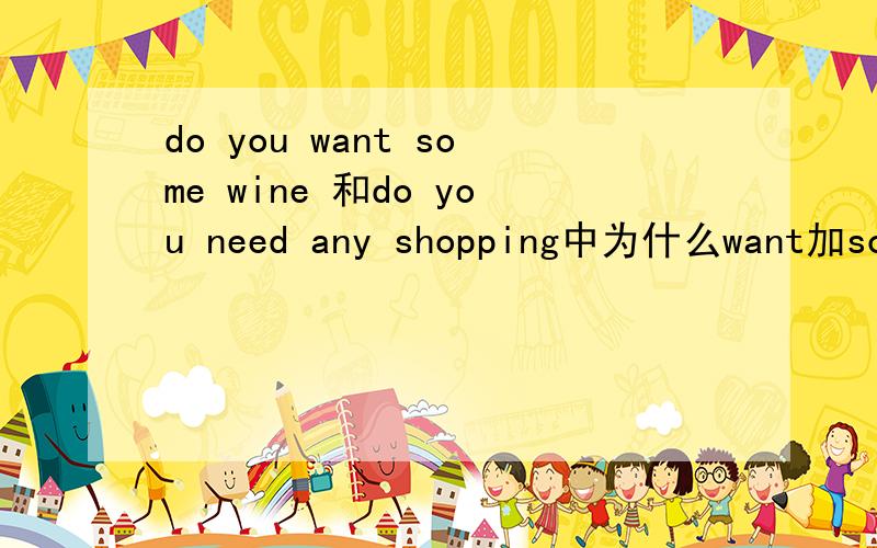 do you want some wine 和do you need any shopping中为什么want加some need加any