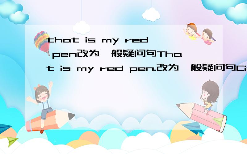 that is my red pen改为一般疑问句That is my red pen.改为一般疑问句Cindy Green is fine.对划线部分(fine)提问____My English teacher is fine.改为同义句My English teacher____ ____.