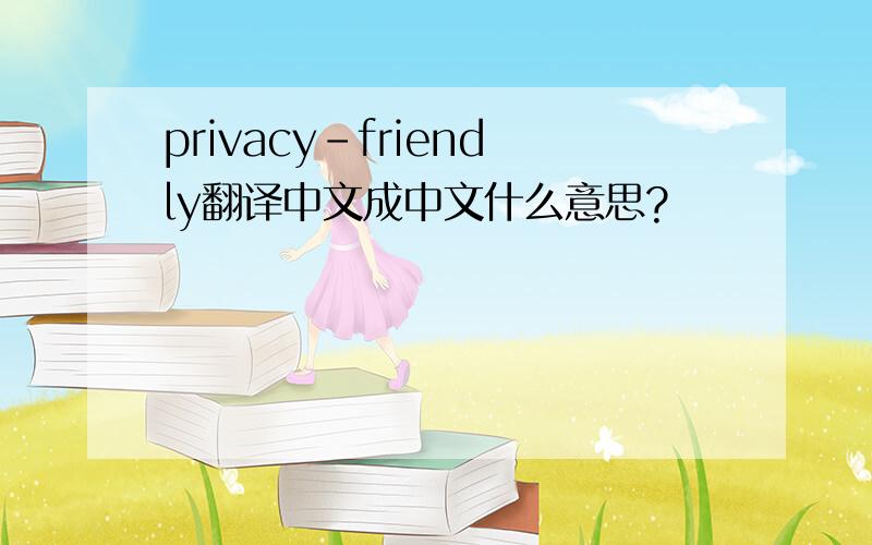 privacy-friendly翻译中文成中文什么意思?