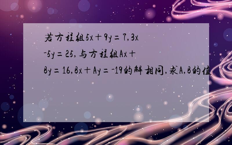 若方程组5x＋9y=7,3x-5y=25,与方程组Ax＋By=16,Bx＋Ay=-19的解相同,求A,B的值