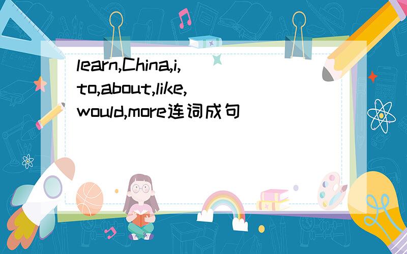learn,China,i,to,about,like,would,more连词成句