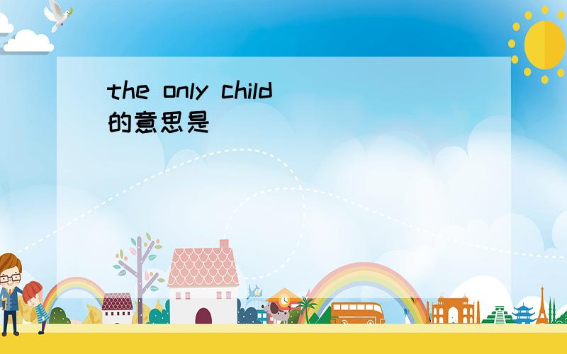 the only child的意思是