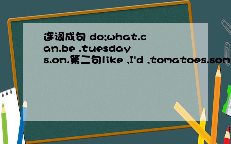 连词成句 do;what.can.be .tuesdays.on.第二句like ,I'd ,tomatoes.some,and,mutton