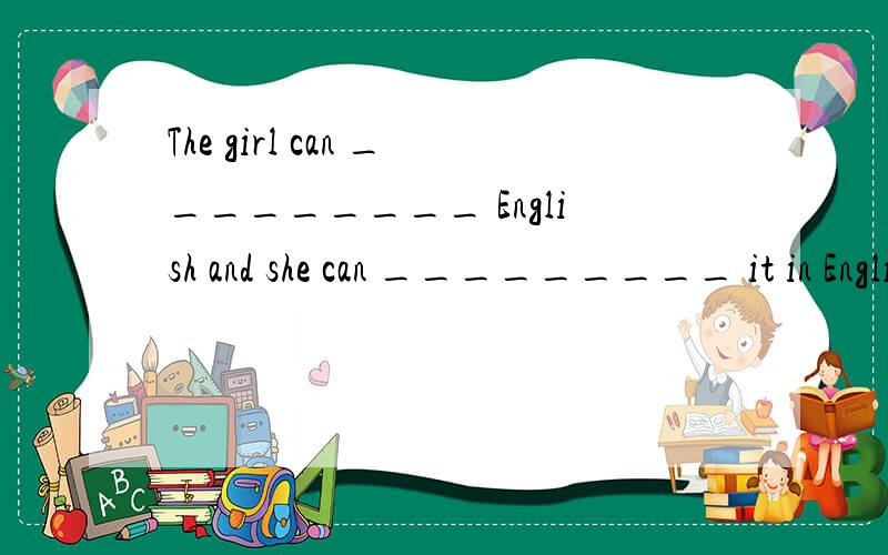 The girl can _________ English and she can _________ it in English very well.[ ] A.say,spThe girl can _________ English and she can _________ it in English very well.[ ]A.say,speakB.tell,speakC.speak,talkD.speak,say