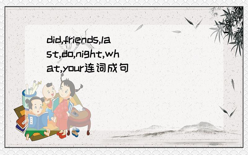 did,friends,last,do,night,what,your连词成句
