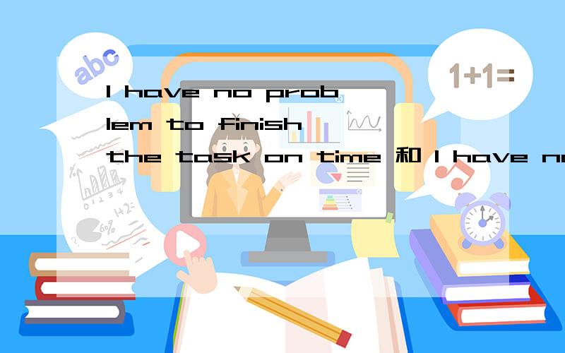 I have no problem to finish the task on time 和 I have no problem finishing the task on time 的区别