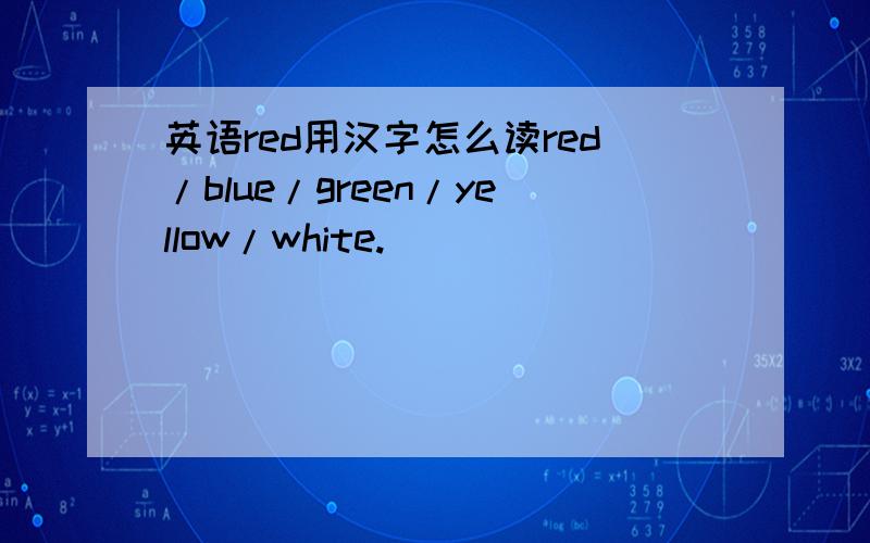 英语red用汉字怎么读red/blue/green/yellow/white.