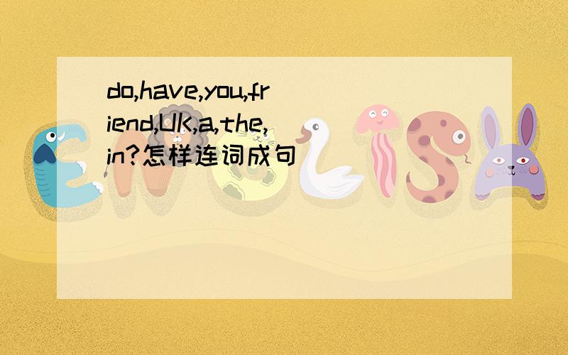 do,have,you,friend,UK,a,the,in?怎样连词成句