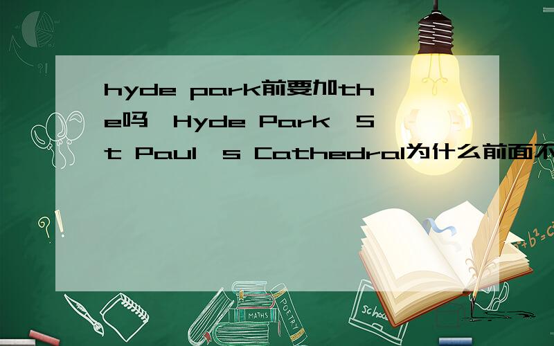 hyde park前要加the吗,Hyde Park,St Paul's Cathedral为什么前面不加the?the People's Park前要加the,the World Park前要加the,BeiHai Park 前不加the.为什么有的加有的不加