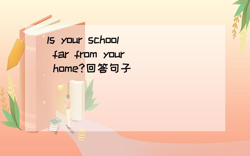 ls your school far from your home?回答句子