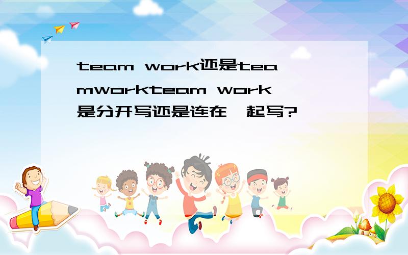 team work还是teamworkteam work是分开写还是连在一起写?