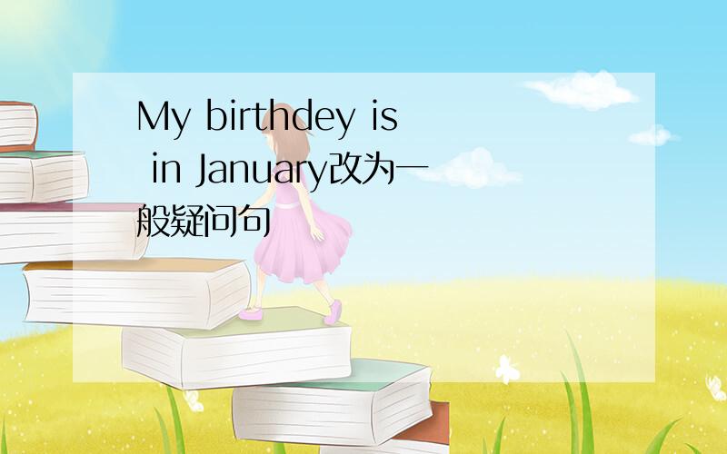 My birthdey is in January改为一般疑问句
