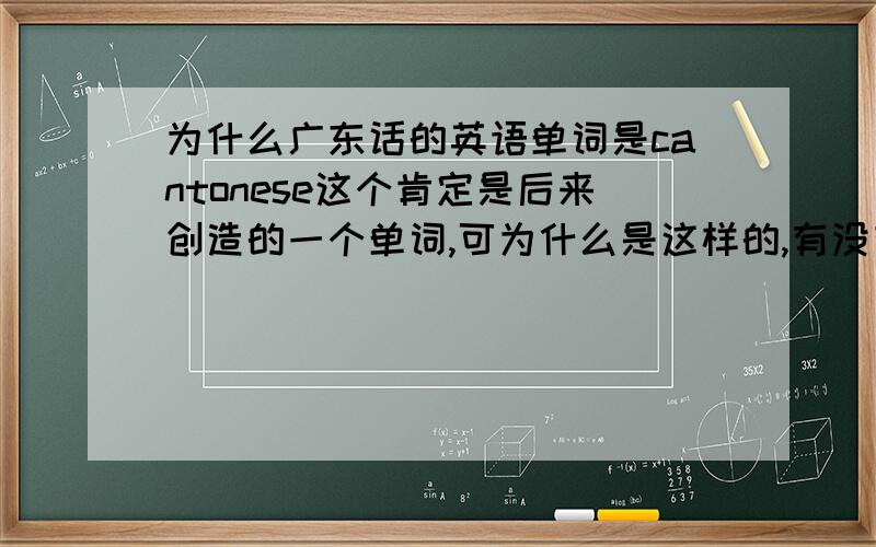 为什么广东话的英语单词是cantonese这个肯定是后来创造的一个单词,可为什么是这样的,有没有人知道缘由?