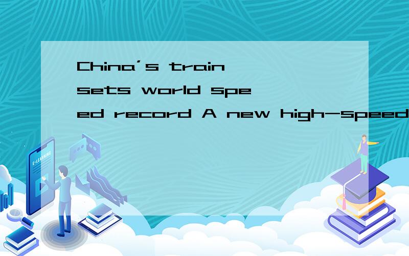China’s train sets world speed record A new high-speed train from Shanghai to Hangzhou