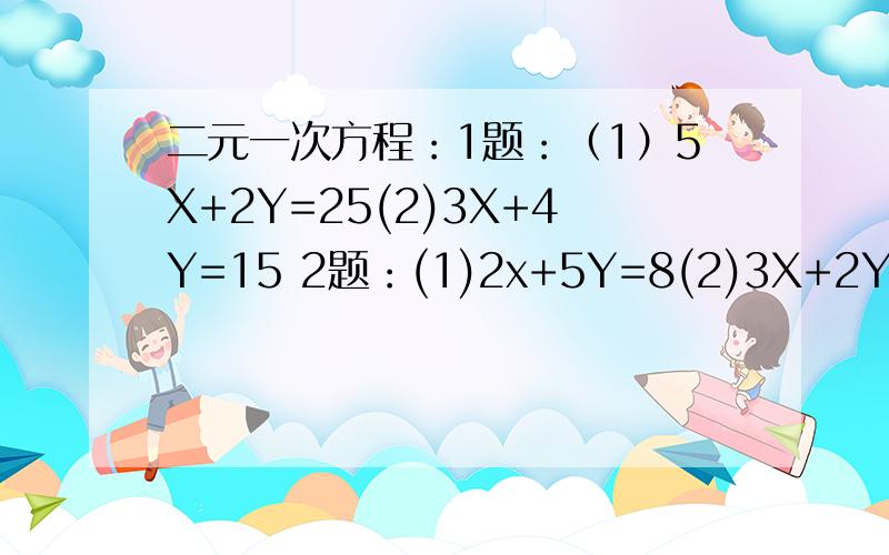 二元一次方程：1题：（1）5X+2Y=25(2)3X+4Y=15 2题：(1)2x+5Y=8(2)3X+2Y=5求解