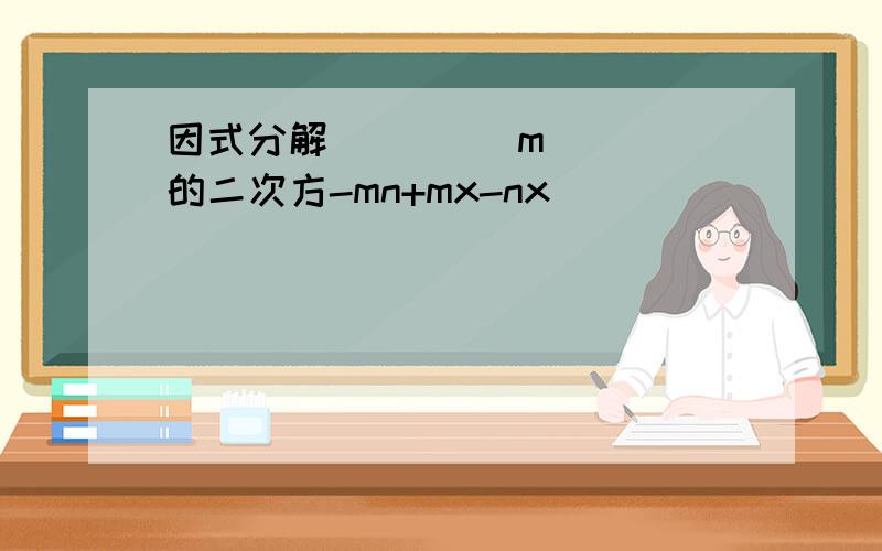 因式分解         m的二次方-mn+mx-nx