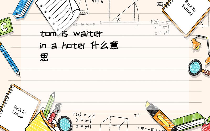tom is waiter in a hotel 什么意思