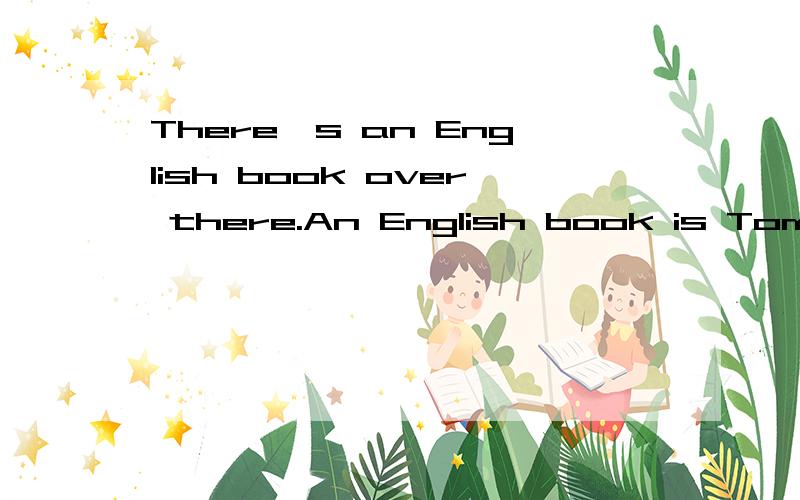 There's an English book over there.An English book is Tom's.哪里错了?