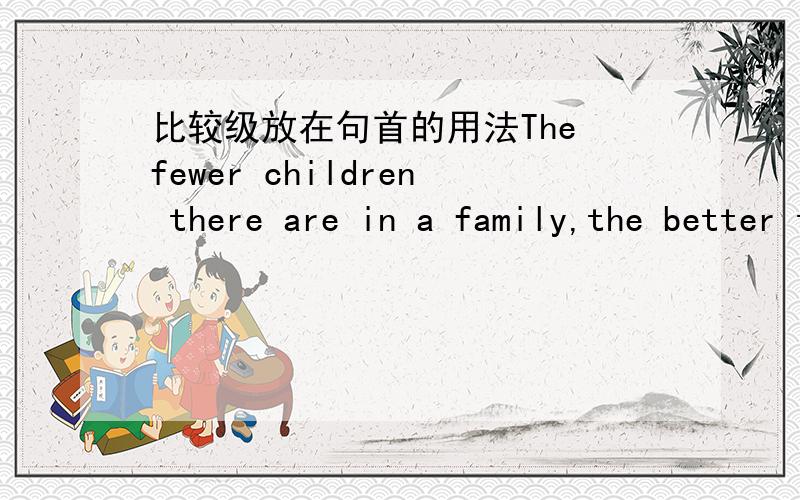 比较级放在句首的用法The fewer children there are in a family,the better their life will be.这里比较级前加定冠词,一般我们只知道最高级前加the