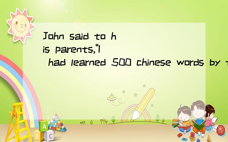 John said to his parents,''I had learned 500 chinese words by the end of last term.''变为间接引语by the end of last term不用改成by the end of the term before吗?