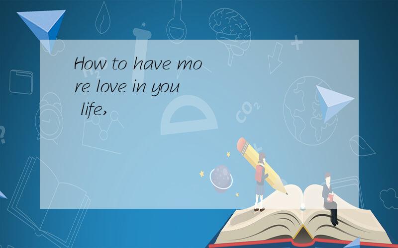 How to have more love in you life,