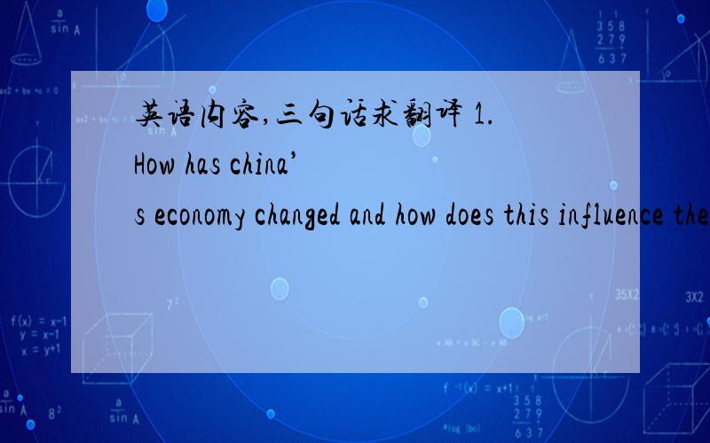 英语内容,三句话求翻译 1.How has china’s economy changed and how does this influence the world?2.What kind of changes would you like to see in our society? 3.How has china changed since the cultural revolution?