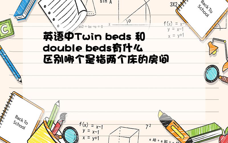英语中Twin beds 和double beds有什么区别哪个是指两个床的房间