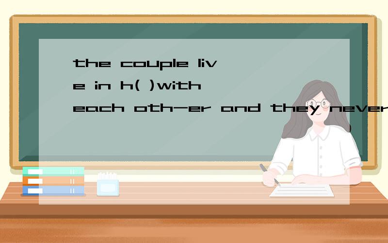 the couple live in h( )with each oth-er and they never quarrel about anything