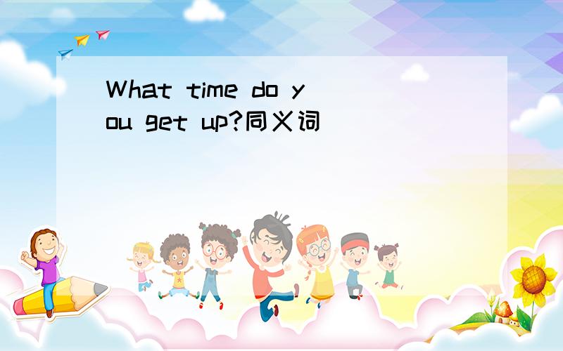 What time do you get up?同义词