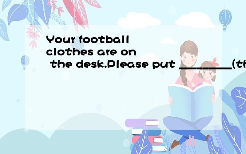 Your football clothes are on the desk.Please put _________(they,them,their,theirs) away.