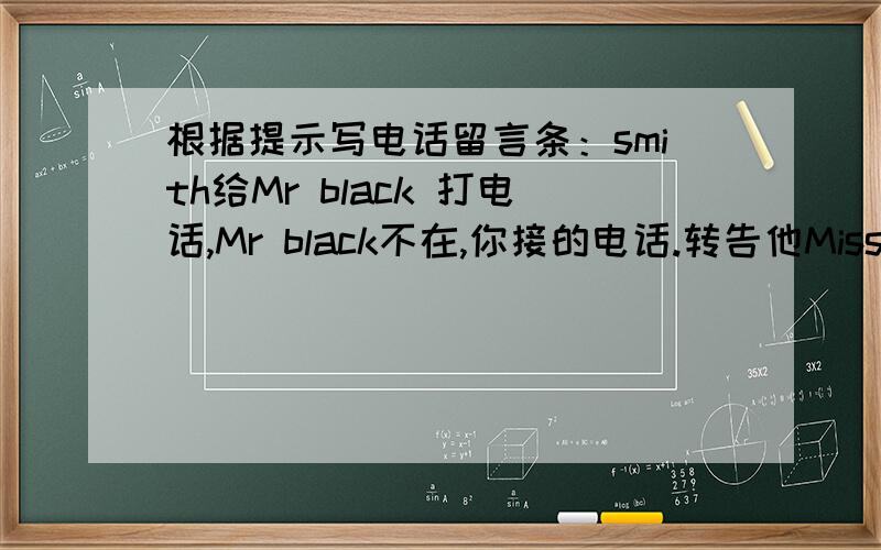 根据提示写电话留言条：smith给Mr black 打电话,Mr black不在,你接的电话.转告他Miss smith 已从北京回来,要他有空给miss smith回电话,她的电话是 426-1103.