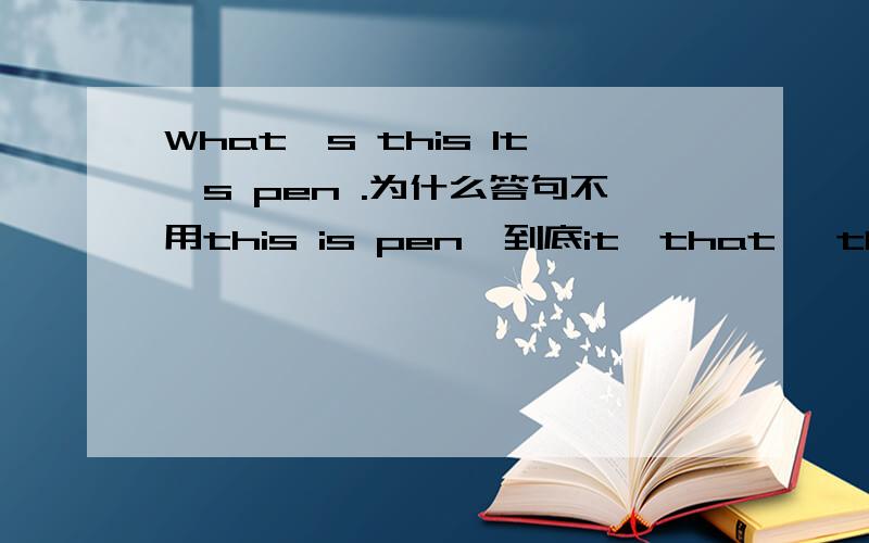 What's this It's pen .为什么答句不用this is pen,到底it,that ,this 的用法区别是什