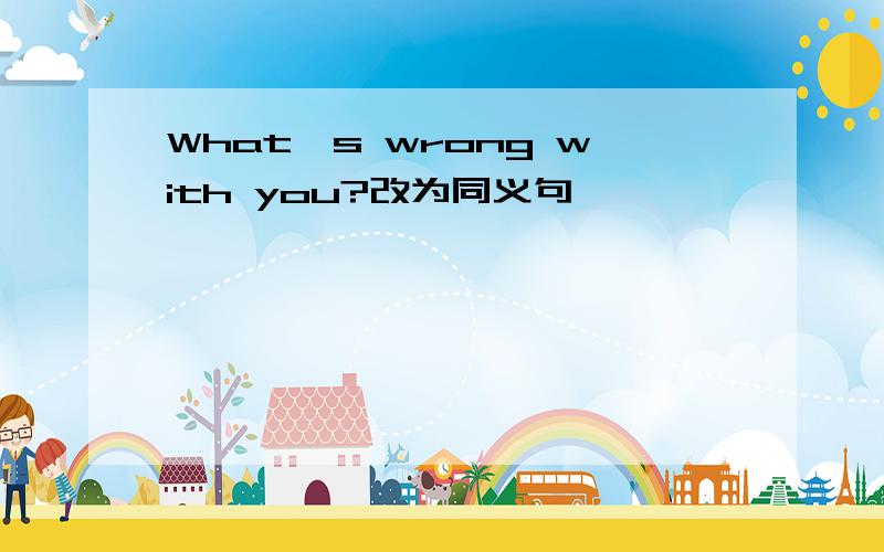 What`s wrong with you?改为同义句