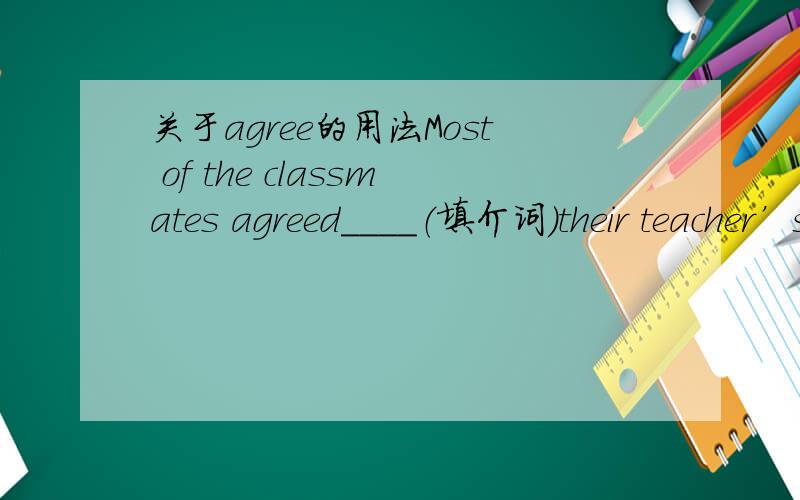 关于agree的用法Most of the classmates agreed____（填介词）their teacher’s advice.正确答案是：with