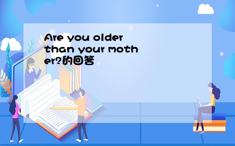 Are you older than your mother?的回答