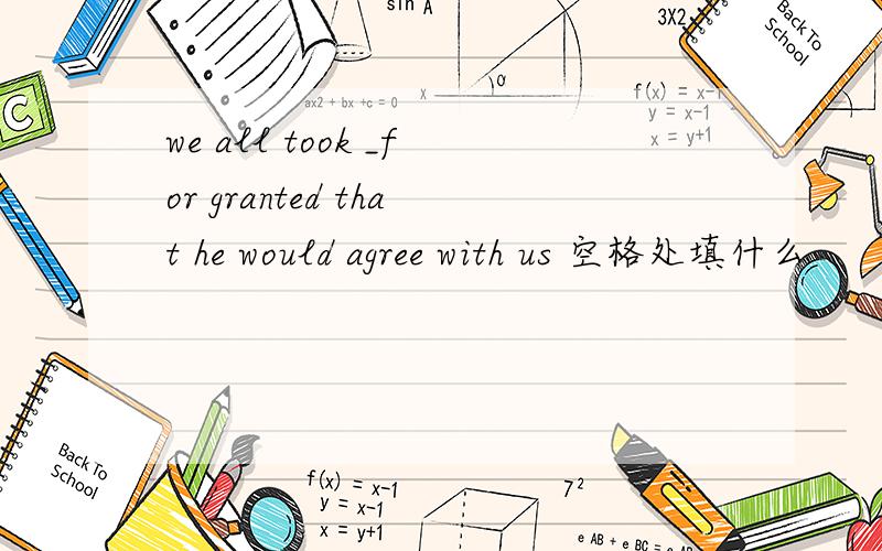 we all took _for granted that he would agree with us 空格处填什么