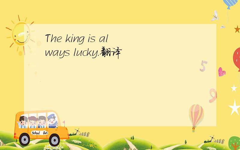 The king is always lucky.翻译