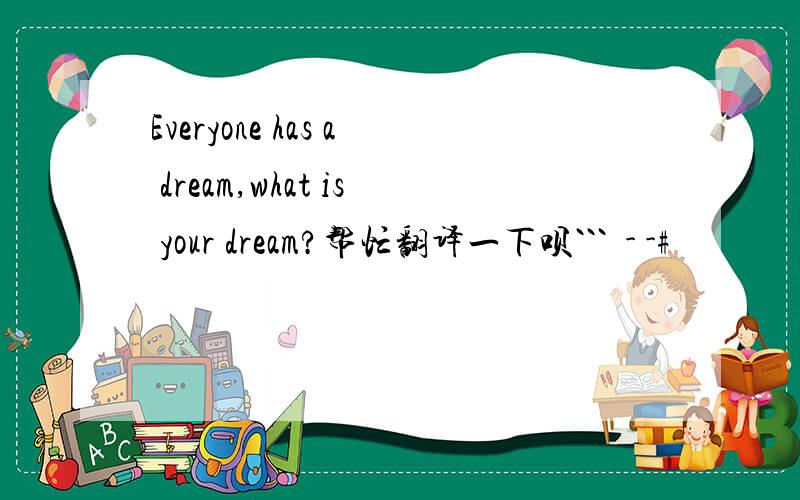 Everyone has a dream,what is your dream?帮忙翻译一下呗```  - -#