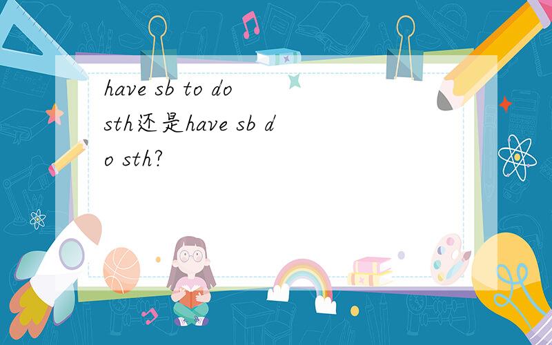 have sb to do sth还是have sb do sth?