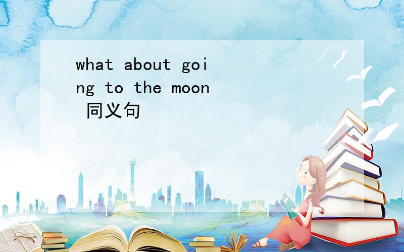 what about going to the moon 同义句