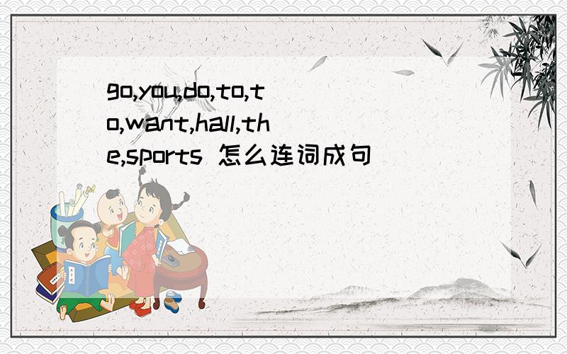 go,you,do,to,to,want,hall,the,sports 怎么连词成句