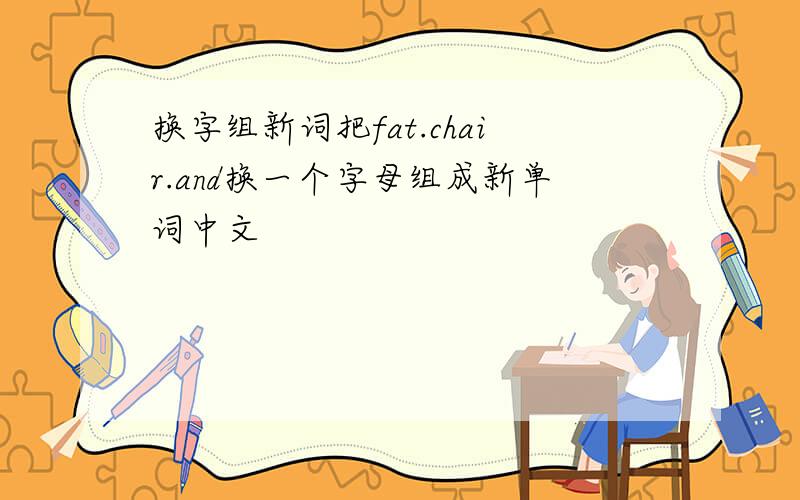 换字组新词把fat.chair.and换一个字母组成新单词中文