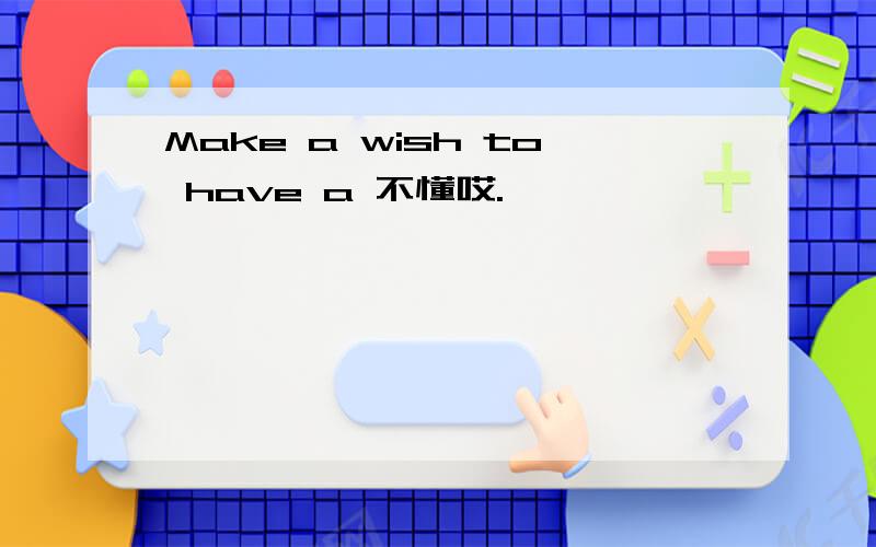 Make a wish to have a 不懂哎.