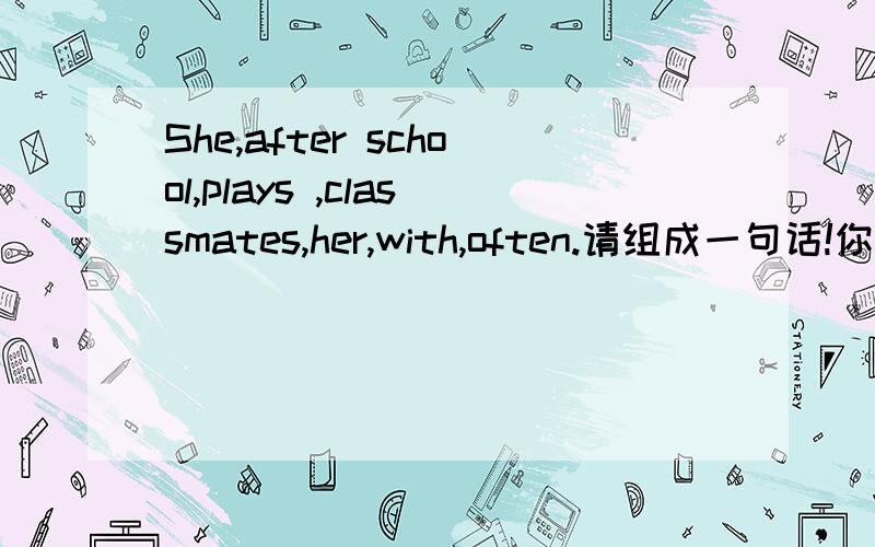 She,after school,plays ,classmates,her,with,often.请组成一句话!你一定会有福报的,加油!