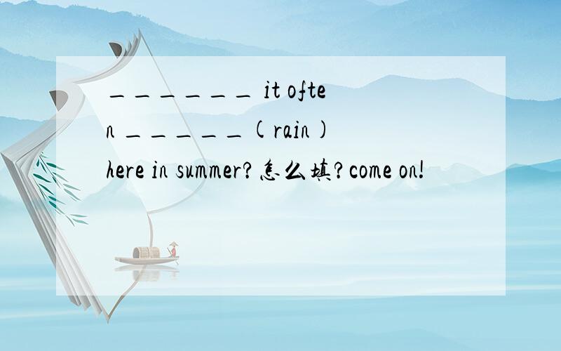 ______ it often _____(rain) here in summer?怎么填?come on!