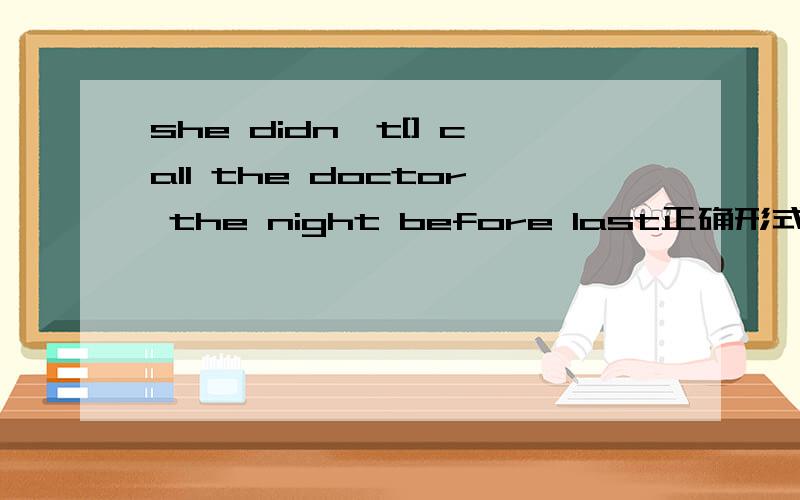 she didn't[] call the doctor the night before last正确形式填空call正确形式